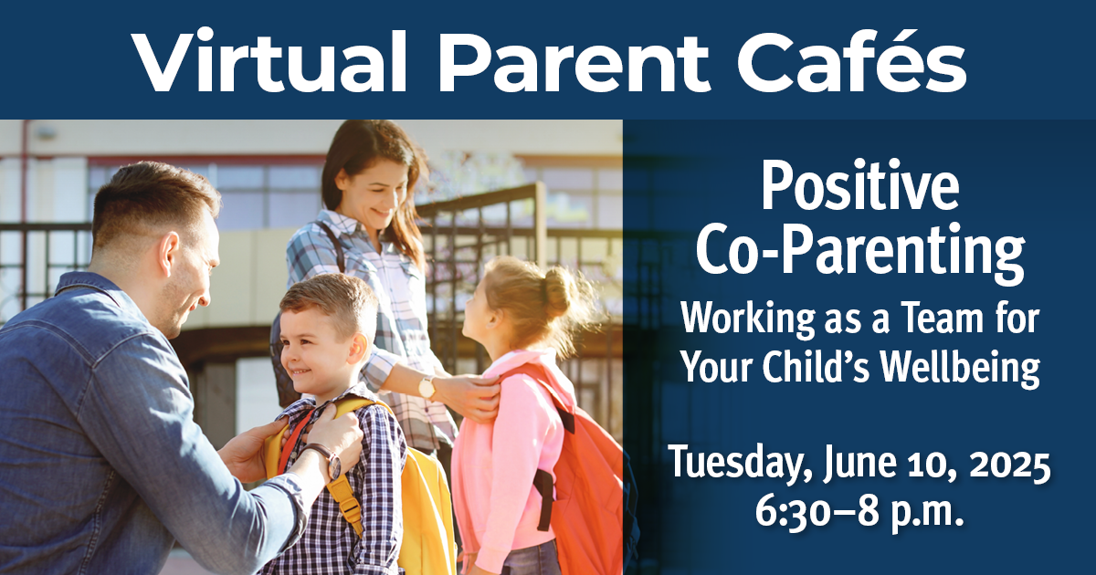 Tuesday, June. 10 – Free Virtual Parent Café: Positive Co-Parenting – Working as a Team for Your Child’s Wellbeing