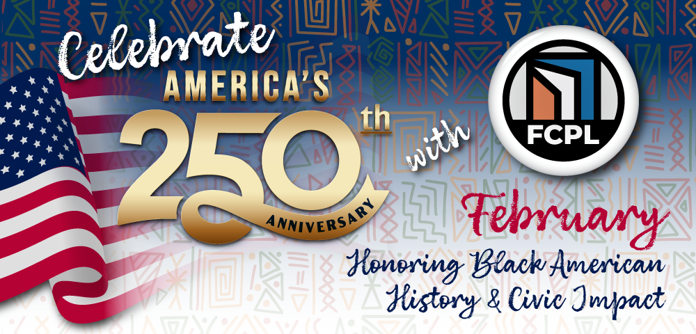 Decorative blue background with red, green and yellow accents and text reading Celebrate America's 250th Anniversary with FCPL February Black American History and Civil Impact