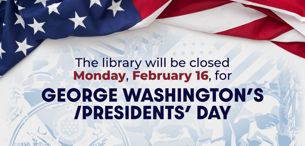 American flag borders decorative illustrated background of mount rushmore and text that reads The library will be closed Monday, February 16 for George Washington's/President's Day.