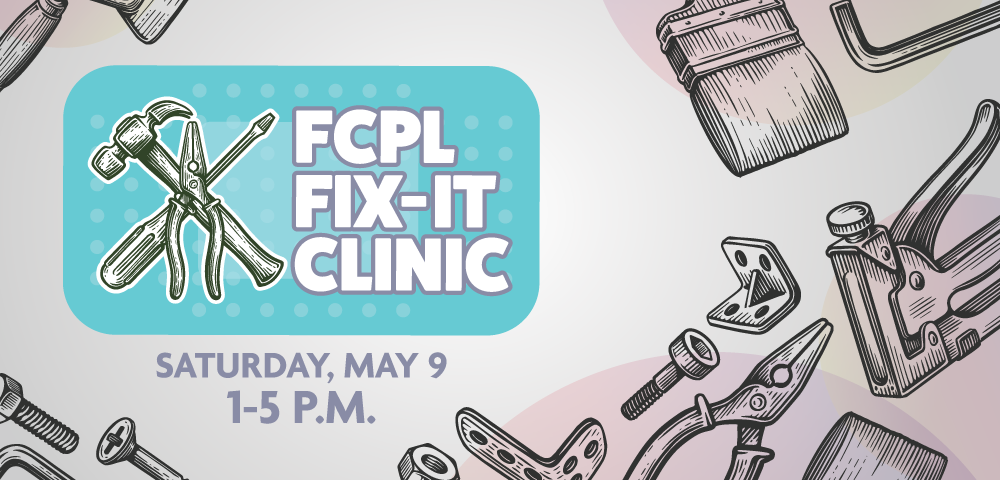 Graphic with illustrated tools and hardware surrounding a teal box that reads ‘FCPL Fix-It Clinic.’ Text below says ‘Saturday, May 9, 1–5 p.m